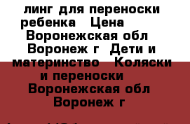  Cлинг для переноски ребенка › Цена ­ 900 - Воронежская обл., Воронеж г. Дети и материнство » Коляски и переноски   . Воронежская обл.,Воронеж г.